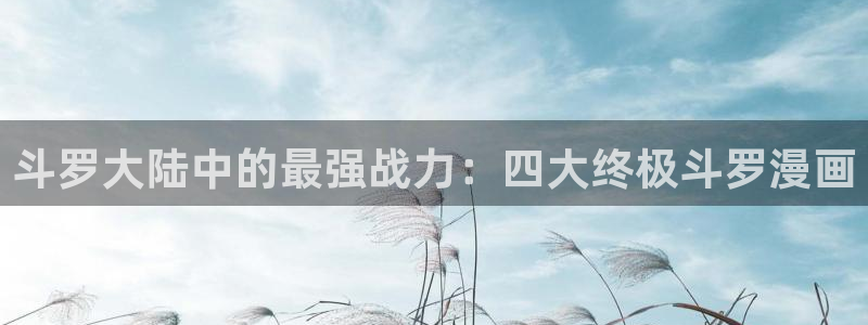 歪歪漫画火影忍者歪歪歪漫画：斗罗大陆中的最强战力：四大终极斗罗漫画